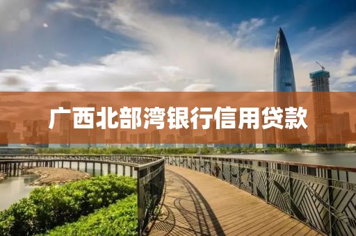 广西北部湾银行信用贷款