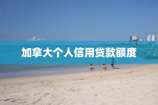 加拿大个人信用贷款额度