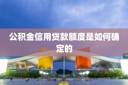 公积金信用贷款额度是如何确定的