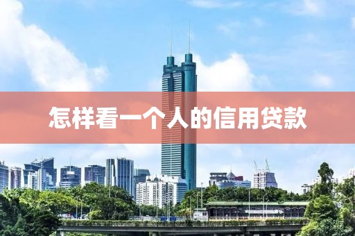 怎样看一个人的信用贷款
