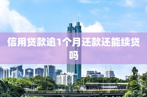 信用贷款逾1个月还款还能续贷吗