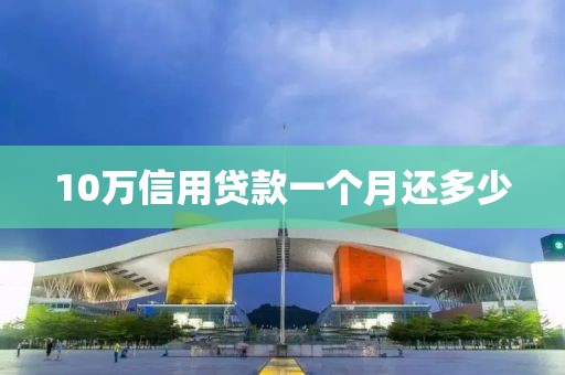 10万信用贷款一个月还多少