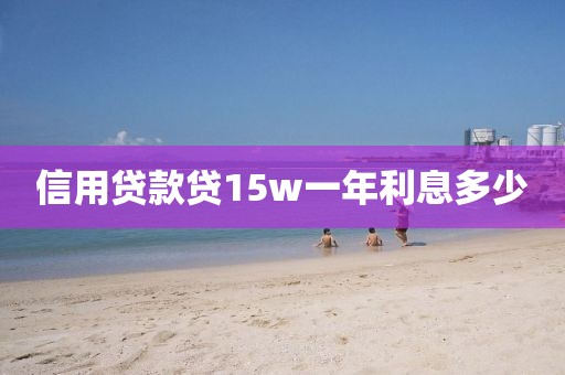 信用贷款贷15w一年利息多少