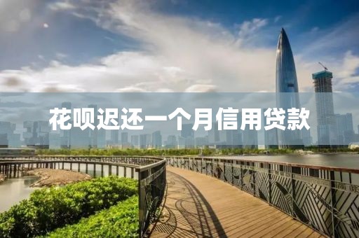 花呗迟还一个月信用贷款