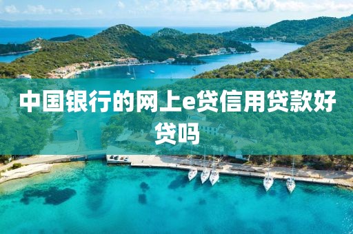 中国银行的网上e贷信用贷款好贷吗