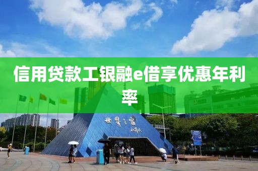 信用贷款工银融e借享优惠年利率
