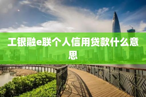 工银融e联个人信用贷款什么意思