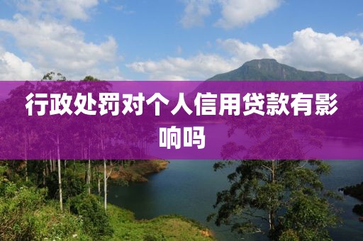 行政处罚对个人信用贷款有影响吗