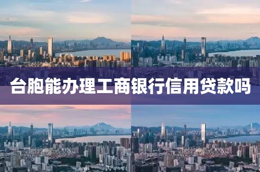 台胞能办理工商银行信用贷款吗