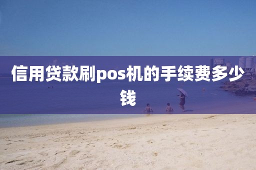 信用贷款刷pos机的手续费多少钱