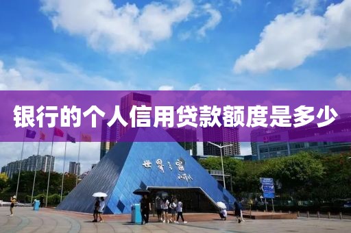 银行的个人信用贷款额度是多少