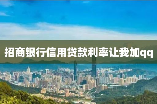 招商银行信用贷款利率让我加qq