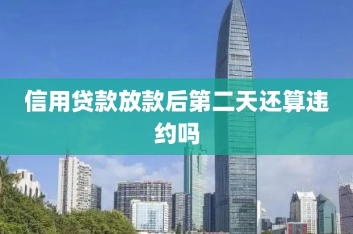 信用贷款放款后第二天还算违约吗