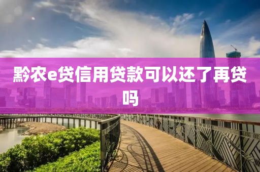 黔农e贷信用贷款可以还了再贷吗