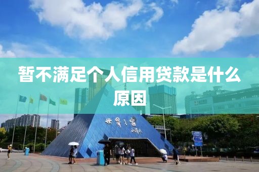 暂不满足个人信用贷款是什么原因