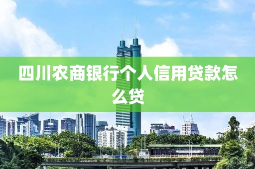 四川农商银行个人信用贷款怎么贷