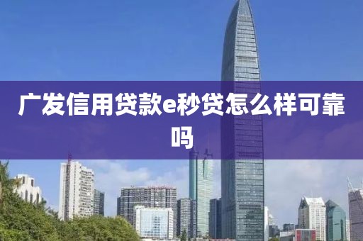 广发信用贷款e秒贷怎么样可靠吗