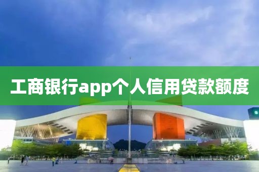 工商银行app个人信用贷款额度