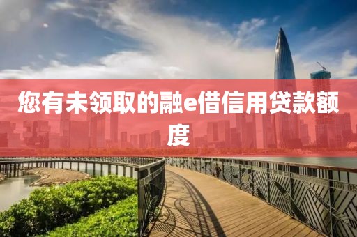 您有未领取的融e借信用贷款额度