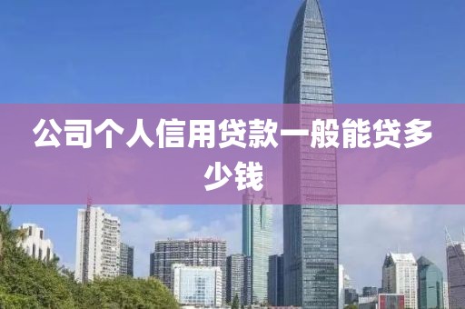 公司个人信用贷款一般能贷多少钱