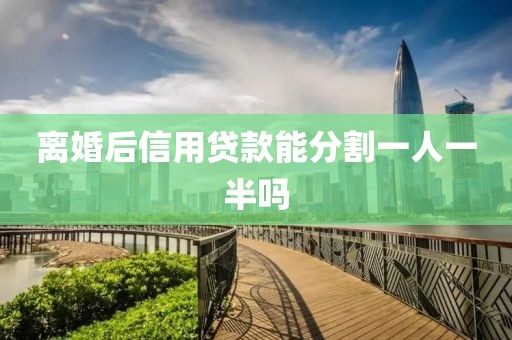 离婚后信用贷款能分割一人一半吗