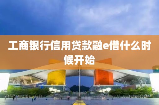 工商银行信用贷款融e借什么时候开始