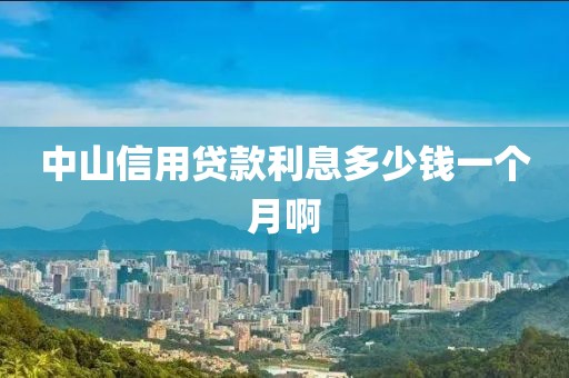 中山信用贷款利息多少钱一个月啊