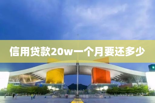 信用贷款20w一个月要还多少