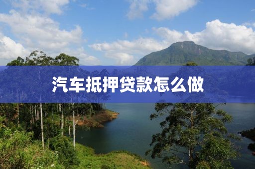汽车抵押贷款怎么做