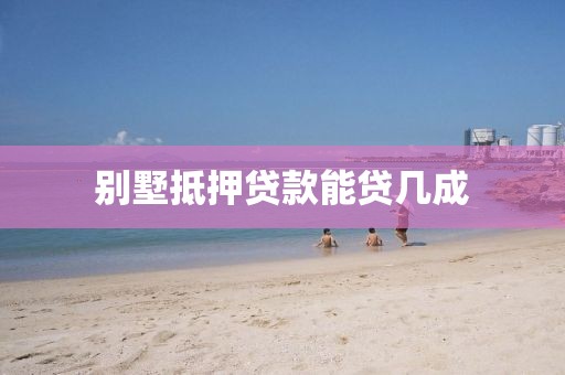 别墅抵押贷款能贷几成