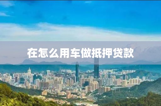 在怎么用车做抵押贷款