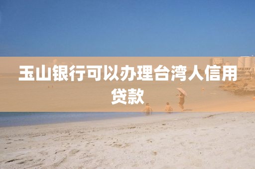 玉山银行可以办理台湾人信用贷款