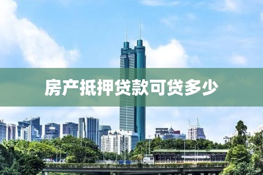 房产抵押贷款可贷多少