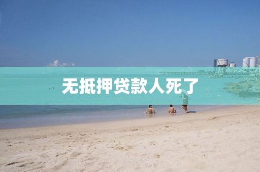 无抵押贷款人死了