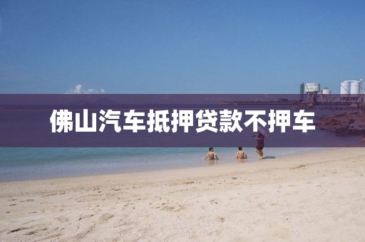 佛山汽车抵押贷款不押车