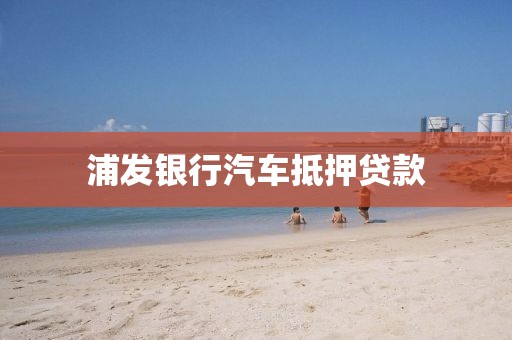 浦发银行汽车抵押贷款