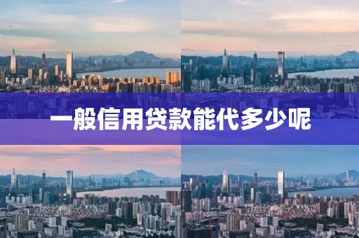 一般信用贷款能代多少呢