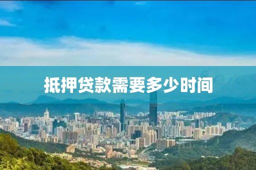 抵押贷款需要多少时间