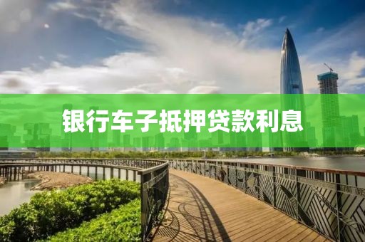 银行车子抵押贷款利息