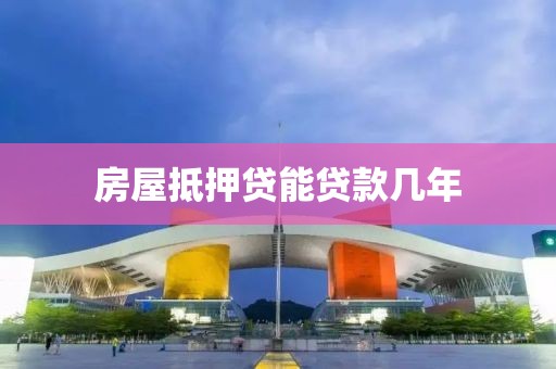 房屋抵押贷能贷款几年