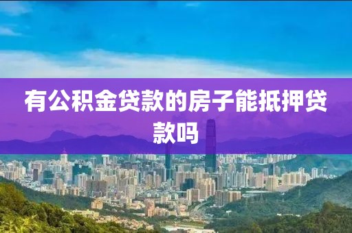 有公积金贷款的房子能抵押贷款吗