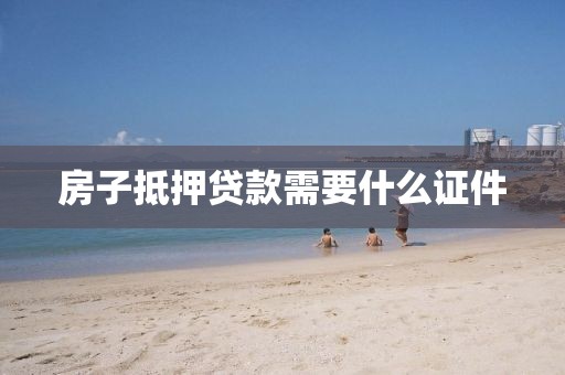 房子抵押贷款需要什么证件