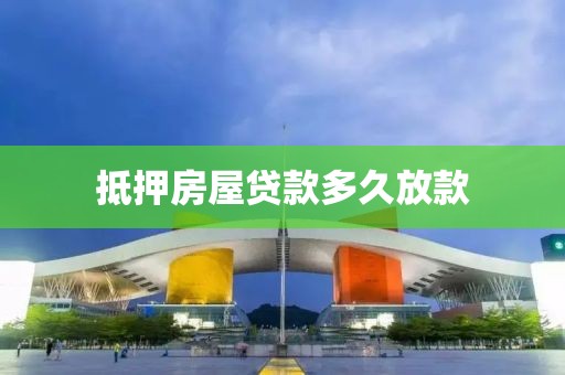 抵押房屋贷款多久放款