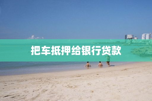 把车抵押给银行贷款