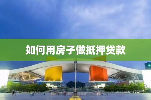 如何用房子做抵押贷款