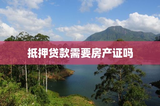 抵押贷款需要房产证吗