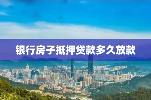 银行房子抵押贷款多久放款