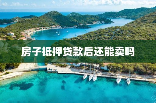 房子抵押贷款后还能卖吗