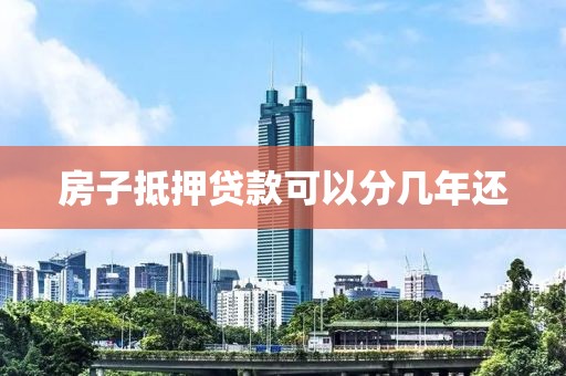 房子抵押贷款可以分几年还
