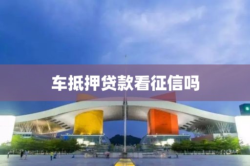 车抵押贷款看征信吗